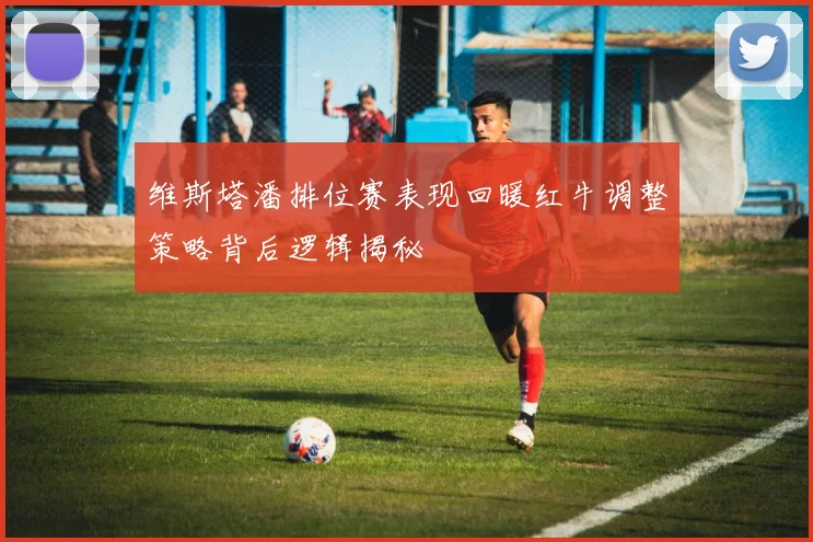 维斯塔潘排位赛表现回暖红牛调整策略背后逻辑揭秘