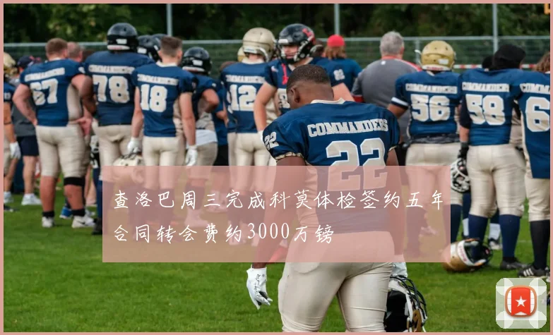 查洛巴周三完成科莫体检签约五年合同转会费约3000万镑
